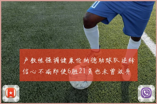 卢教练强调健康伦纳德助球队逆转信心不减即使6胜21负也未曾放弃