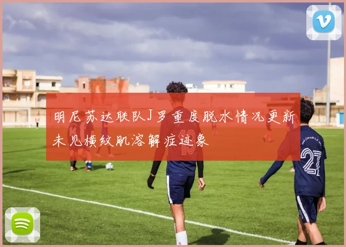 明尼苏达联队J罗重度脱水情况更新未见横纹肌溶解症迹象