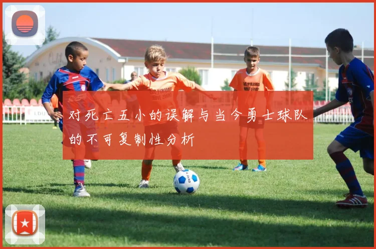 对死亡五小的误解与当今勇士球队的不可复制性分析