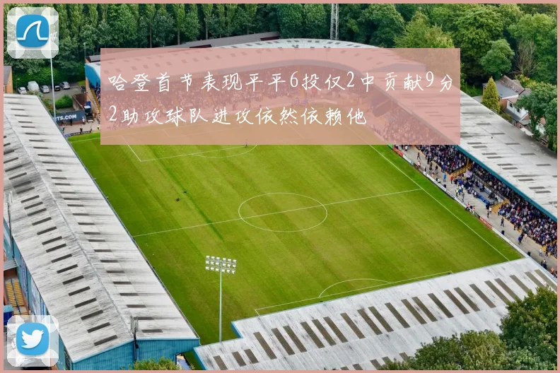 哈登首节表现平平6投仅2中贡献9分2助攻球队进攻依然依赖他