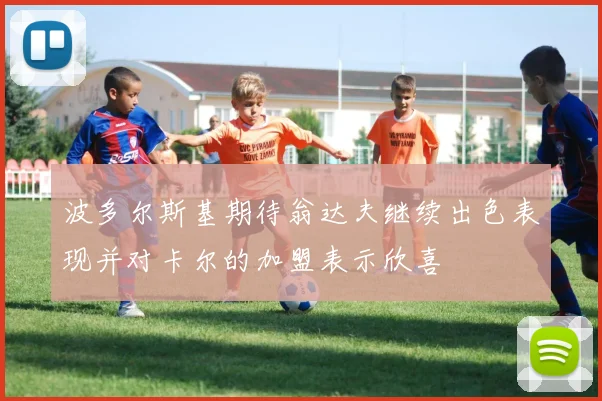 波多尔斯基期待翁达夫继续出色表现并对卡尔的加盟表示欣喜