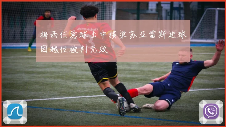 梅西任意球击中横梁苏亚雷斯进球因越位被判无效