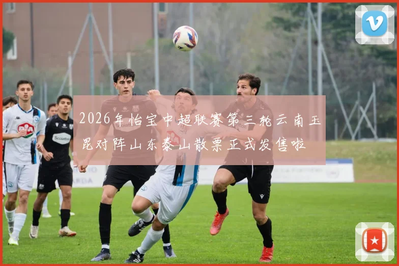 2026年怡宝中超联赛第三轮云南玉昆对阵山东泰山散票正式发售啦