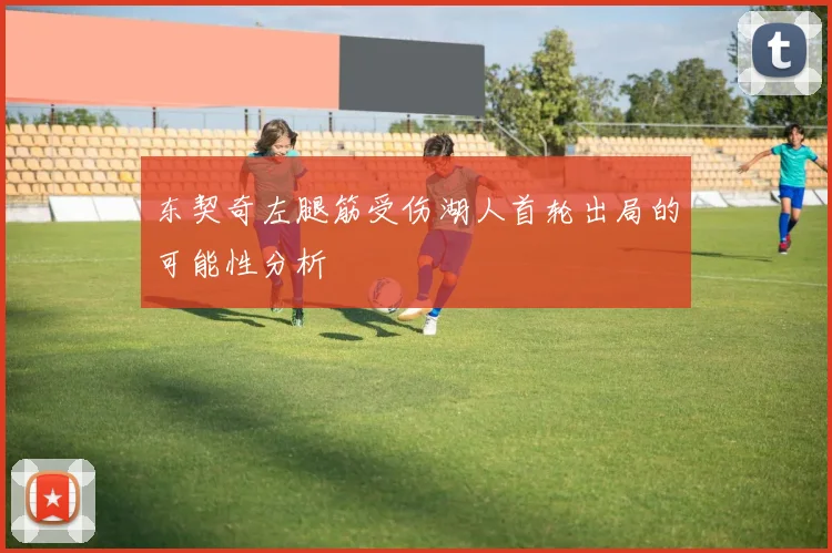 东契奇左腿筋受伤湖人首轮出局的可能性分析